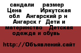 сандали 33 размер › Цена ­ 500 - Иркутская обл., Ангарский р-н, Ангарск г. Дети и материнство » Детская одежда и обувь   